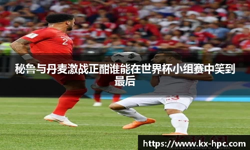 秘鲁与丹麦激战正酣谁能在世界杯小组赛中笑到最后