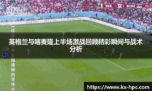 英格兰与喀麦隆上半场激战回顾精彩瞬间与战术分析