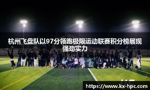 杭州飞盘队以97分领跑极限运动联赛积分榜展现强劲实力