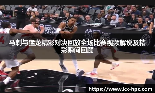 马刺与猛龙精彩对决回放全场比赛视频解说及精彩瞬间回顾